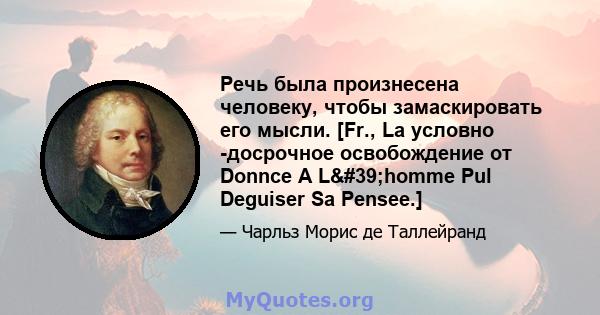 Речь была произнесена человеку, чтобы замаскировать его мысли. [Fr., La условно -досрочное освобождение от Donnce A L'homme Pul Deguiser Sa Pensee.]