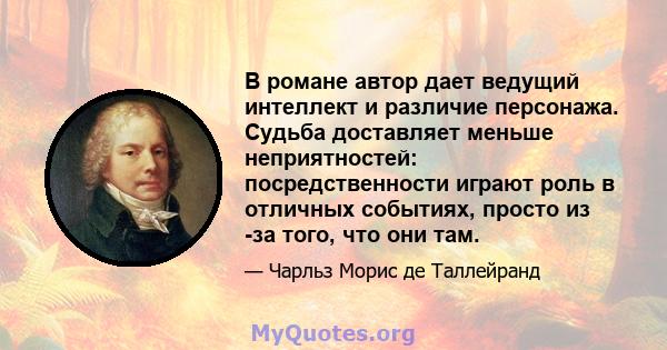 В романе автор дает ведущий интеллект и различие персонажа. Судьба доставляет меньше неприятностей: посредственности играют роль в отличных событиях, просто из -за того, что они там.