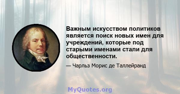 Важным искусством политиков является поиск новых имен для учреждений, которые под старыми именами стали для общественности.