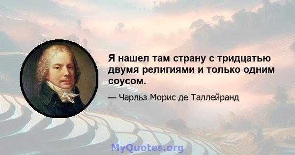 Я нашел там страну с тридцатью двумя религиями и только одним соусом.