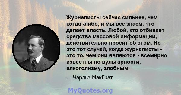 Журналисты сейчас сильнее, чем когда -либо, и мы все знаем, что делает власть. Любой, кто отбивает средства массовой информации, действительно просит об этом. Но это тот случай, когда журналисты - это то, чем они