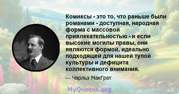 Комиксы - это то, что раньше были романами - доступная, народная форма с массовой привлекательностью - и если высокие могилы правы, они являются формой, идеально подходящей для нашей тупой культуры и дефицита