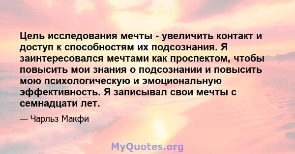 Цель исследования мечты - увеличить контакт и доступ к способностям их подсознания. Я заинтересовался мечтами как проспектом, чтобы повысить мои знания о подсознании и повысить мою психологическую и эмоциональную