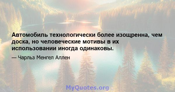 Автомобиль технологически более изощренна, чем доска, но человеческие мотивы в их использовании иногда одинаковы.