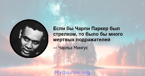 Если бы Чарли Паркер был стрелком, то было бы много мертвых подражателей