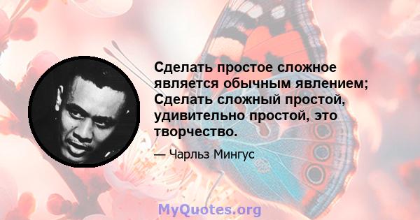 Сделать простое сложное является обычным явлением; Сделать сложный простой, удивительно простой, это творчество.