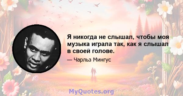 Я никогда не слышал, чтобы моя музыка играла так, как я слышал в своей голове.