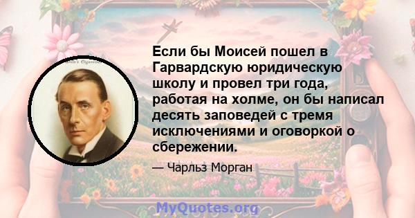 Если бы Моисей пошел в Гарвардскую юридическую школу и провел три года, работая на холме, он бы написал десять заповедей с тремя исключениями и оговоркой о сбережении.