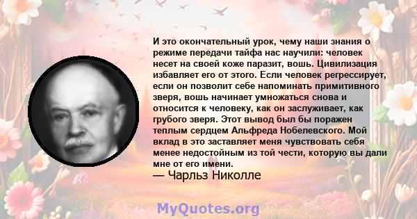 И это окончательный урок, чему наши знания о режиме передачи тайфа нас научили: человек несет на своей коже паразит, вошь. Цивилизация избавляет его от этого. Если человек регрессирует, если он позволит себе напоминать