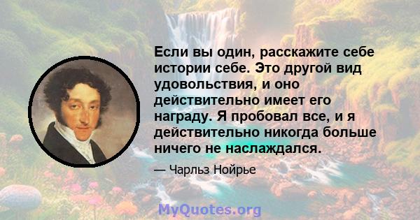 Если вы один, расскажите себе истории себе. Это другой вид удовольствия, и оно действительно имеет его награду. Я пробовал все, и я действительно никогда больше ничего не наслаждался.