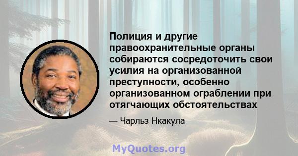 Полиция и другие правоохранительные органы собираются сосредоточить свои усилия на организованной преступности, особенно организованном ограблении при отягчающих обстоятельствах