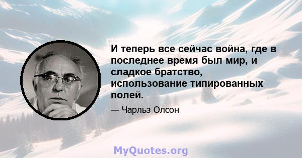 И теперь все сейчас война, где в последнее время был мир, и сладкое братство, использование типированных полей.