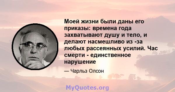 Моей жизни были даны его приказы: времена года захватывают душу и тело, и делают насмешливо из -за любых рассеянных усилий. Час смерти - единственное нарушение