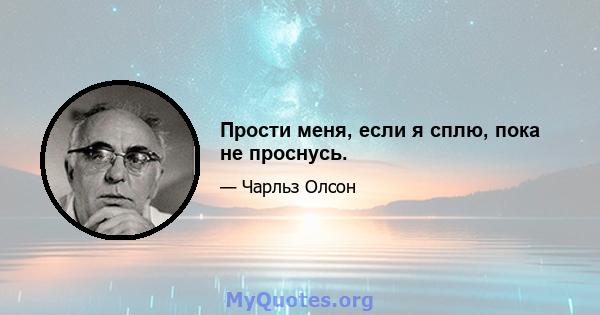 Прости меня, если я сплю, пока не проснусь.