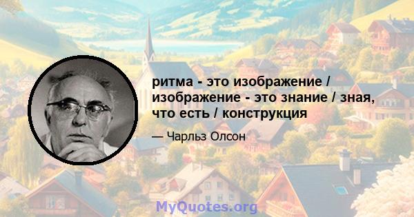 ритма - это изображение / изображение - это знание / зная, что есть / конструкция