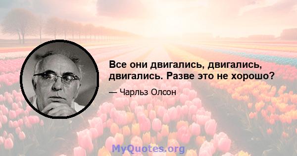 Все они двигались, двигались, двигались. Разве это не хорошо?