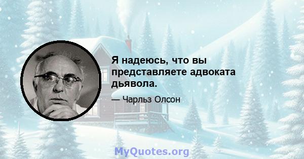 Я надеюсь, что вы представляете адвоката дьявола.