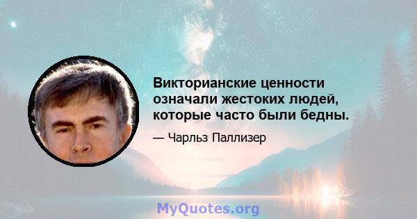 Викторианские ценности означали жестоких людей, которые часто были бедны.