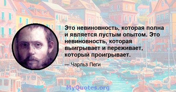 Это невиновность, которая полна и является пустым опытом. Это невиновность, которая выигрывает и переживает, который проигрывает.