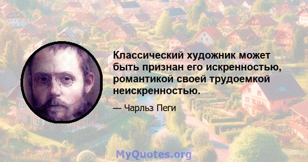 Классический художник может быть признан его искренностью, романтикой своей трудоемкой неискренностью.