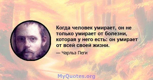 Когда человек умирает, он не только умирает от болезни, которая у него есть: он умирает от всей своей жизни.