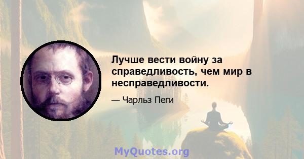 Лучше вести войну за справедливость, чем мир в несправедливости.