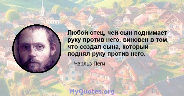 Любой отец, чей сын поднимает руку против него, виновен в том, что создал сына, который поднял руку против него.