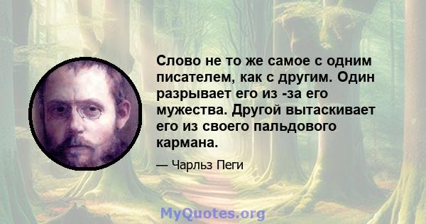 Слово не то же самое с одним писателем, как с другим. Один разрывает его из -за его мужества. Другой вытаскивает его из своего пальдового кармана.