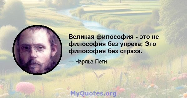 Великая философия - это не философия без упрека; Это философия без страха.