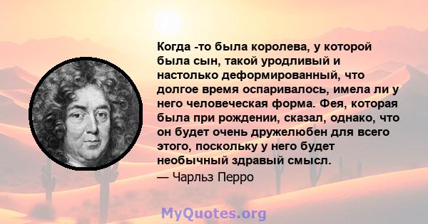 Когда -то была королева, у которой была сын, такой уродливый и настолько деформированный, что долгое время оспаривалось, имела ли у него человеческая форма. Фея, которая была при рождении, сказал, однако, что он будет