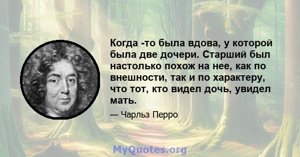 Когда -то была вдова, у которой была две дочери. Старший был настолько похож на нее, как по внешности, так и по характеру, что тот, кто видел дочь, увидел мать.