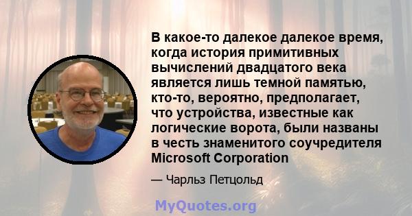 В какое-то далекое далекое время, когда история примитивных вычислений двадцатого века является лишь темной памятью, кто-то, вероятно, предполагает, что устройства, известные как логические ворота, были названы в честь