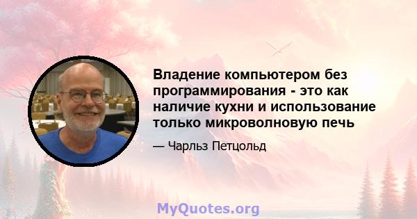 Владение компьютером без программирования - это как наличие кухни и использование только микроволновую печь