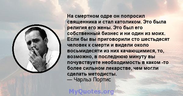 На смертном одре он попросил священника и стал католиком. Это была религия его жены. Это был его собственный бизнес и ни один из моих. Если бы вы приговорили сто шестьдесят человек к смерти и видели около восьмидесяти