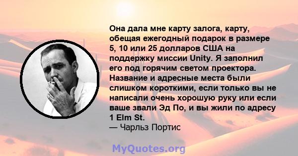 Она дала мне карту залога, карту, обещая ежегодный подарок в размере 5, 10 или 25 долларов США на поддержку миссии Unity. Я заполнил его под горячим светом проектора. Название и адресные места были слишком короткими,