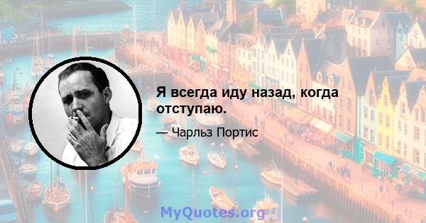 Я всегда иду назад, когда отступаю.