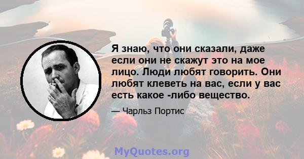 Я знаю, что они сказали, даже если они не скажут это на мое лицо. Люди любят говорить. Они любят клеветь на вас, если у вас есть какое -либо вещество.