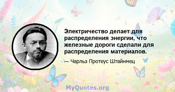 Электричество делает для распределения энергии, что железные дороги сделали для распределения материалов.