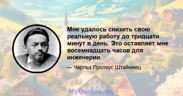 Мне удалось снизить свою реальную работу до тридцати минут в день. Это оставляет мне восемнадцать часов для инженерии.