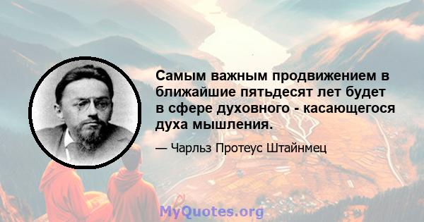 Самым важным продвижением в ближайшие пятьдесят лет будет в сфере духовного - касающегося духа мышления.