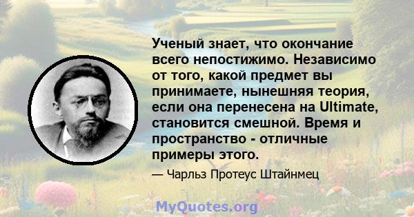 Ученый знает, что окончание всего непостижимо. Независимо от того, какой предмет вы принимаете, нынешняя теория, если она перенесена на Ultimate, становится смешной. Время и пространство - отличные примеры этого.