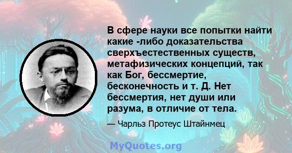 В сфере науки все попытки найти какие -либо доказательства сверхъестественных существ, метафизических концепций, так как Бог, бессмертие, бесконечность и т. Д. Нет бессмертия, нет души или разума, в отличие от тела.