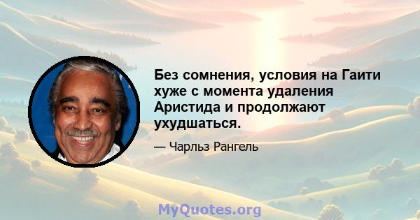 Без сомнения, условия на Гаити хуже с момента удаления Аристида и продолжают ухудшаться.