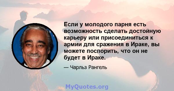 Если у молодого парня есть возможность сделать достойную карьеру или присоединиться к армии для сражения в Ираке, вы можете поспорить, что он не будет в Ираке.