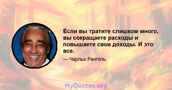 Если вы тратите слишком много, вы сокращаете расходы и повышаете свои доходы. И это все.