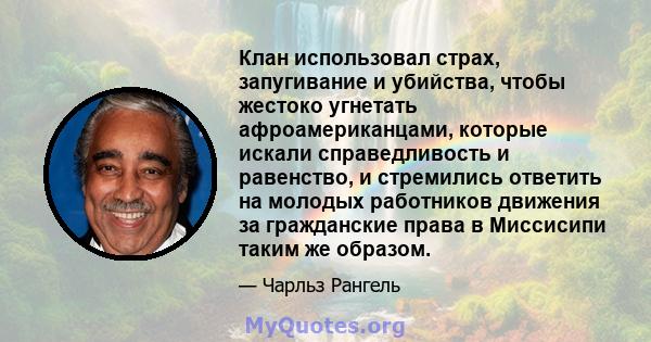 Клан использовал страх, запугивание и убийства, чтобы жестоко угнетать афроамериканцами, которые искали справедливость и равенство, и стремились ответить на молодых работников движения за гражданские права в Миссисипи