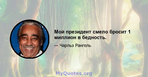 Мой президент смело бросит 1 миллион в бедность.