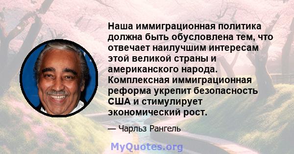 Наша иммиграционная политика должна быть обусловлена ​​тем, что отвечает наилучшим интересам этой великой страны и американского народа. Комплексная иммиграционная реформа укрепит безопасность США и стимулирует