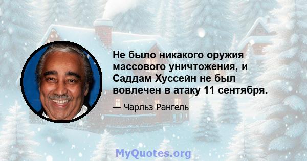 Не было никакого оружия массового уничтожения, и Саддам Хуссейн не был вовлечен в атаку 11 сентября.