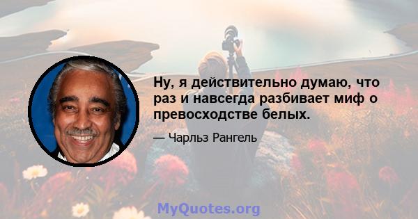 Ну, я действительно думаю, что раз и навсегда разбивает миф о превосходстве белых.